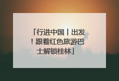 行进中国丨出发！跟着红色旅游巴士解锁桂林