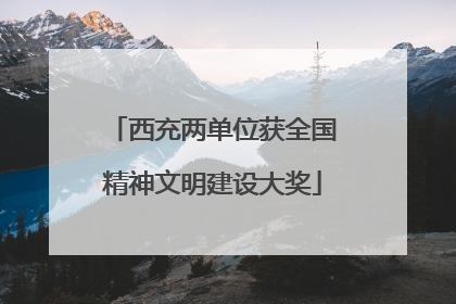 西充两单位获全国精神文明建设大奖