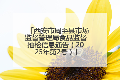 西安市周至县市场监督管理局食品监督抽检信息通告（2025年第2号）