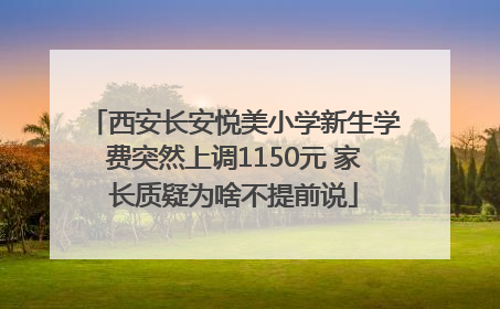 西安长安悦美小学新生学费突然上调1150元 家长质疑为啥不提前说