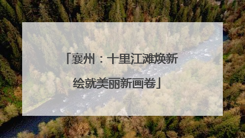 襄州：十里江滩焕新 绘就美丽新画卷