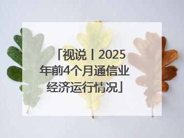 视说丨2025年前4个月通信业经济运行情况