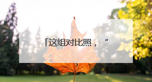 这组对比照，“火出圈”了！
