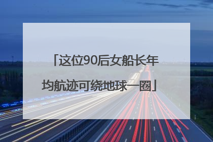 这位90后女船长年均航迹可绕地球一圈