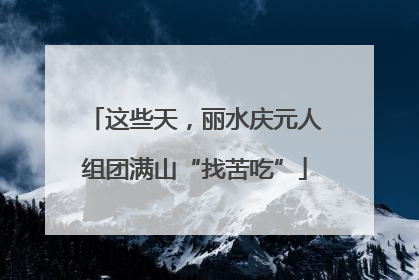 这些天，丽水庆元人组团满山“找苦吃”