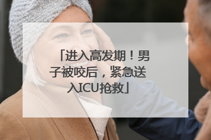 进入高发期！男子被咬后，紧急送入ICU抢救