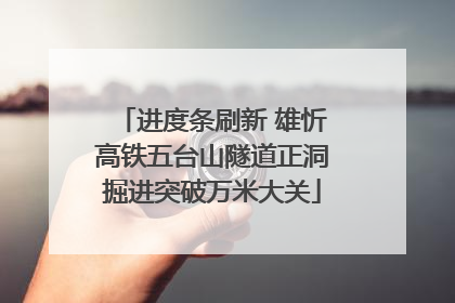 进度条刷新 雄忻高铁五台山隧道正洞掘进突破万米大关