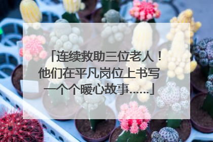 连续救助三位老人！他们在平凡岗位上书写一个个暖心故事……