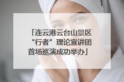 连云港云台山景区“行者”理论宣讲团首场巡演成功举办
