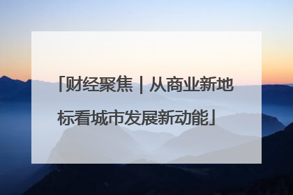 财经聚焦｜从商业新地标看城市发展新动能