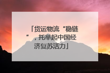 货运物流“稳链”，托举起中国经济复苏活力