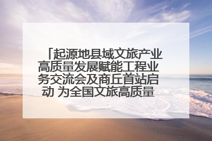 起源地县域文旅产业高质量发展赋能工程业务交流会及商丘首站启动 为全国文旅高质量发展注入强劲动能