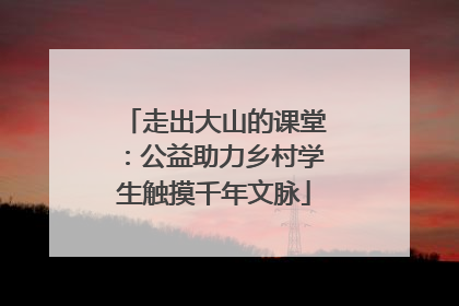 走出大山的课堂：公益助力乡村学生触摸千年文脉