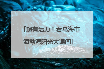 超有活力！看乌海市海勃湾阳光大课间