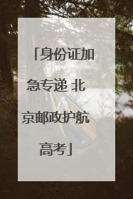 身份证加急专递 北京邮政护航高考