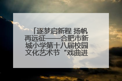 逐梦启新程 扬帆再远征——合肥市新城小学第十八届校园文化艺术节“戏曲进校园专场演出”