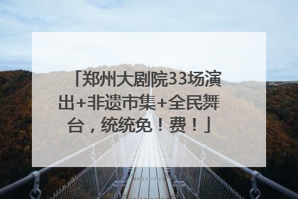 郑州大剧院33场演出+非遗市集+全民舞台，统统免！费！