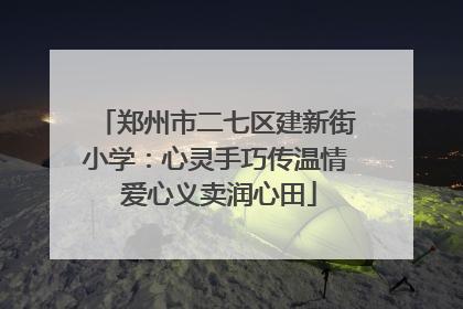 郑州市二七区建新街小学：心灵手巧传温情 爱心义卖润心田