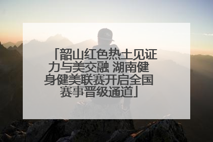 韶山红色热土见证力与美交融 湖南健身健美联赛开启全国赛事晋级通道