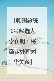 韩国总统1号候选人李在明：将稳定处理对华关系