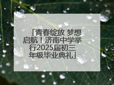 青春绽放 梦想启航！济南中学举行2025届初三年级毕业典礼