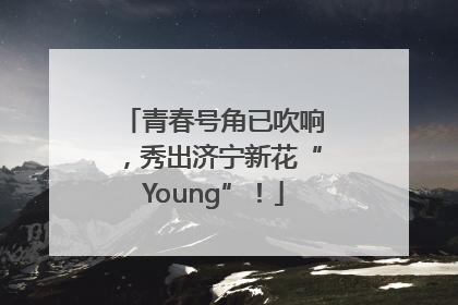 青春号角已吹响，秀出济宁新花“Young”！
