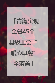 青海实现全省45个县级工会“暖心早餐”全覆盖