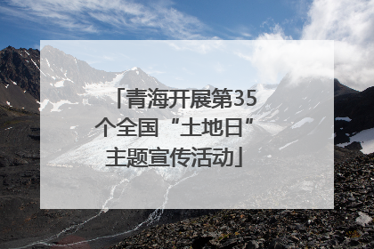 青海开展第35个全国“土地日”主题宣传活动