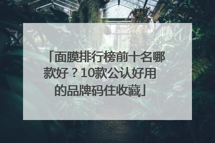面膜排行榜前十名哪款好？10款公认好用的品牌码住收藏