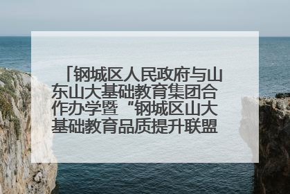 钢城区人民政府与山东山大基础教育集团合作办学暨“钢城区山大基础教育品质提升联盟”签约揭牌活动举行