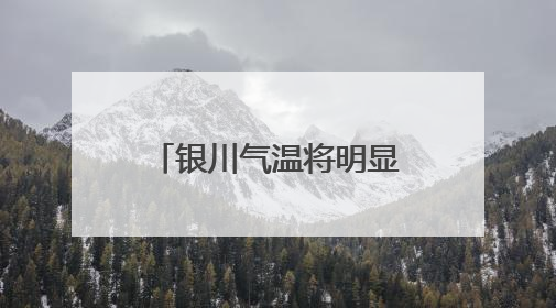 银川气温将明显上升，大风和高温需要防范！
