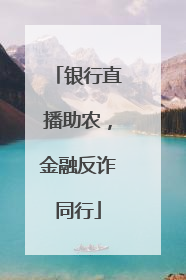 银行直播助农，金融反诈同行