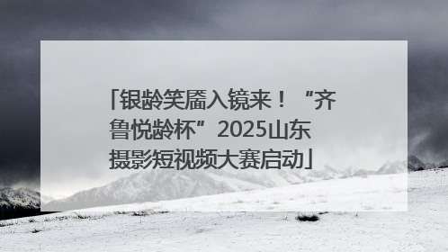 银龄笑靥入镜来！“齐鲁悦龄杯”2025山东摄影短视频大赛启动