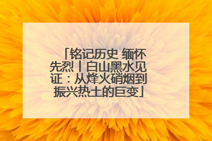 铭记历史 缅怀先烈丨白山黑水见证：从烽火硝烟到振兴热土的巨变
