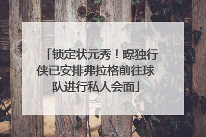 锁定状元秀！曝独行侠已安排弗拉格前往球队进行私人会面
