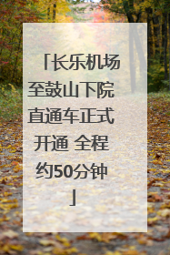 长乐机场至鼓山下院直通车正式开通 全程约50分钟