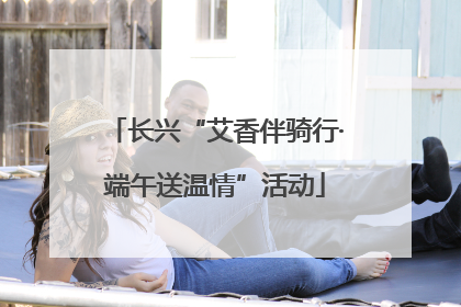 长兴“艾香伴骑行·端午送温情”活动