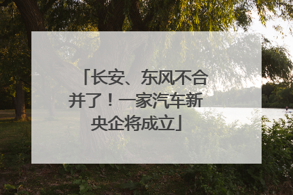 长安、东风不合并了！一家汽车新央企将成立
