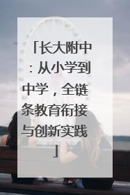 长大附中：从小学到中学，全链条教育衔接与创新实践