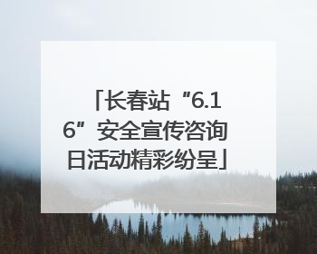 长春站“6.16”安全宣传咨询日活动精彩纷呈