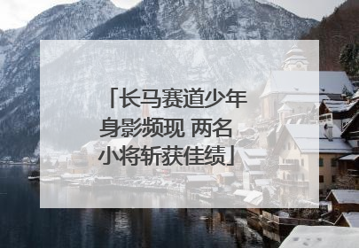 长马赛道少年身影频现 两名小将斩获佳绩