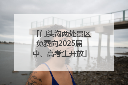 门头沟两处景区免费向2025届中、高考生开放
