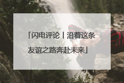 闪电评论丨沿着这条友谊之路奔赴未来