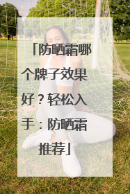 防晒霜哪个牌子效果好？轻松入手：防晒霜推荐