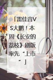雷佳音VS大鹏！本周《长安的荔枝》剧版率先“上市”