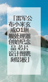 雷军公布小米玄戒O1旗舰处理器创始纪念品 芯片设计图镌刻铝板