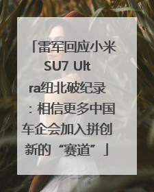 雷军回应小米SU7 Ultra纽北破纪录：相信更多中国车企会加入拼创新的“赛道”
