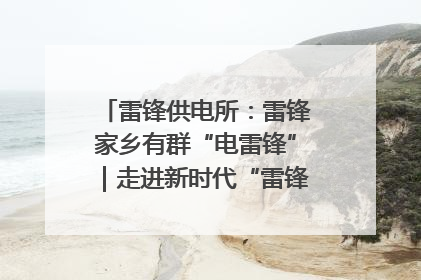 雷锋供电所：雷锋家乡有群“电雷锋”｜走进新时代“雷锋传人 长沙榜样”