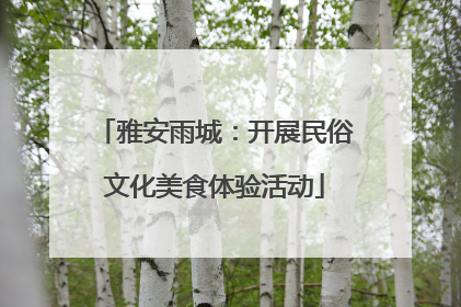 雅安雨城：开展民俗文化美食体验活动