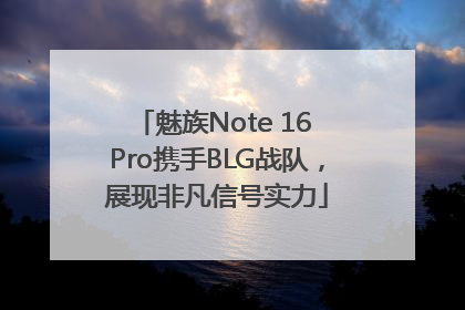 魅族Note 16 Pro携手BLG战队，展现非凡信号实力